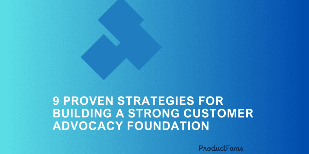 9 Proven Strategies for Building a Strong Customer Advocacy Foundation