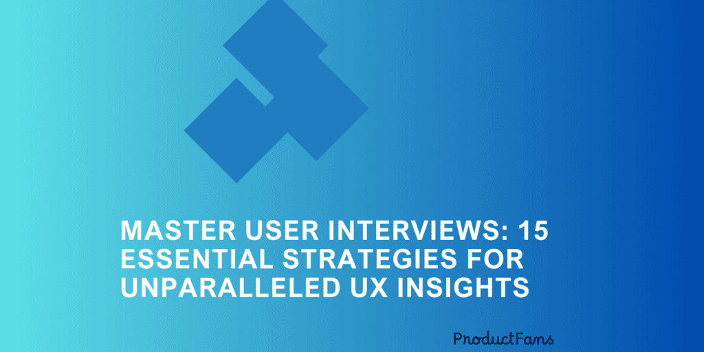 Master User Interviews: 15 Essential Strategies for Unparalleled UX Insights