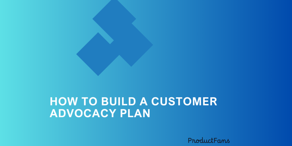 How to Build a Customer Advocacy Plan